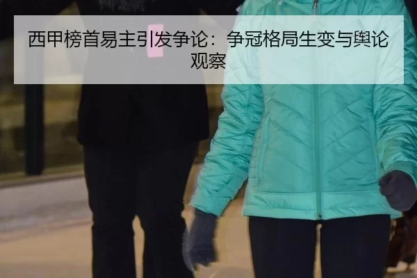 西甲榜首易主引发争论：争冠格局生变与舆论观察